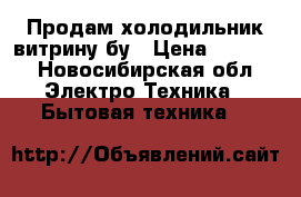 Продам холодильник витрину бу › Цена ­ 8 000 - Новосибирская обл. Электро-Техника » Бытовая техника   